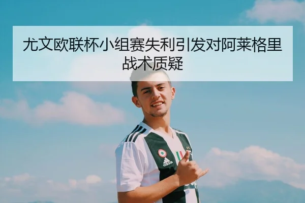 尤文欧联杯小组赛失利引发对阿莱格里战术质疑